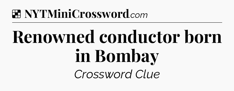 Solution: Renowned conductor born in Bombay - NYT Crossword