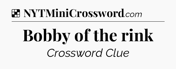 Solution: Bobby of the rink - NYT Crossword