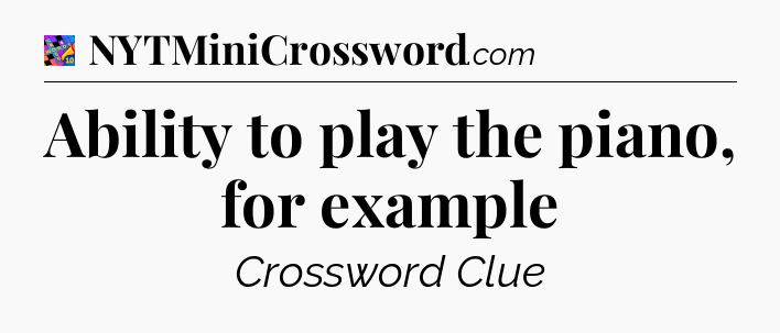 Ability to play the piano, for example Crossword Clue