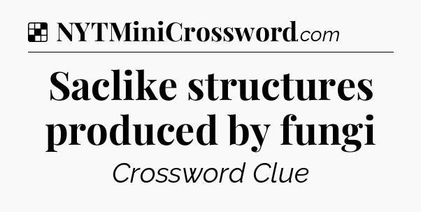 Solution: Saclike structures produced by fungi - NYT Crossword