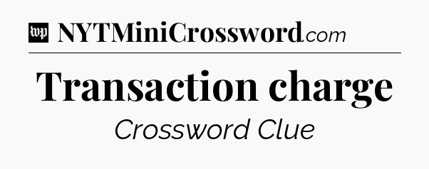 Transaction charge Crossword Clue