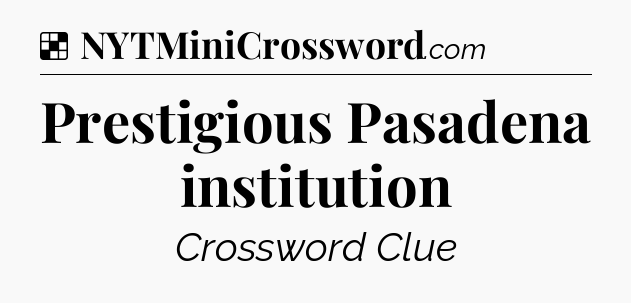 Solution: Prestigious Pasadena institution - NYT Crossword
