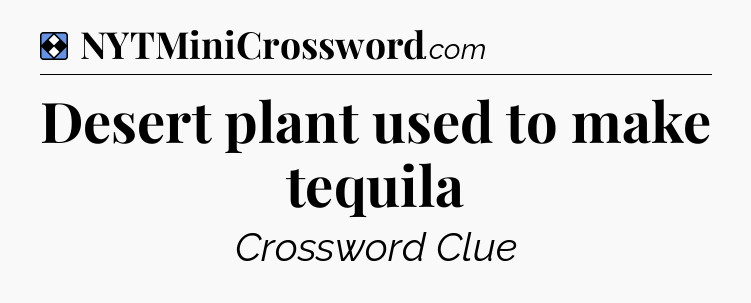 Solution: Desert plant used to make tequila - NYT Mini Crossword