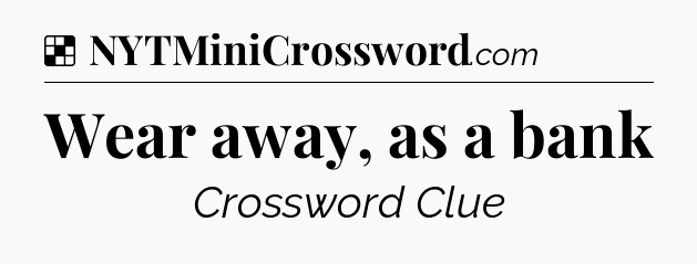 Solution: Wear away, as a bank - NYT Crossword