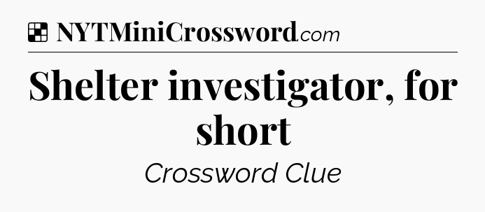 Solution: Shelter investigator, for short - NYT Crossword