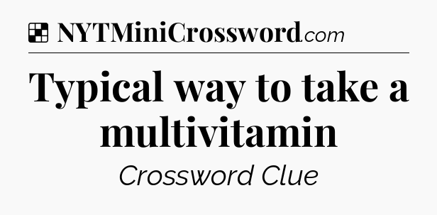 Solution: Typical way to take a multivitamin - NYT Crossword