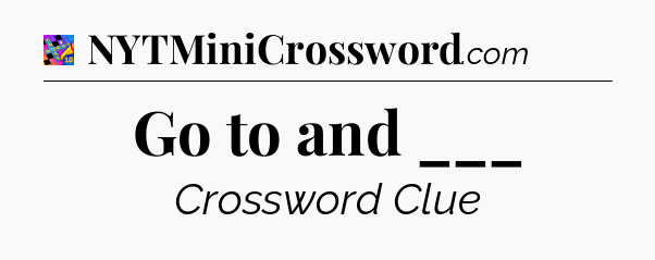 Go to and ___ Crossword Clue