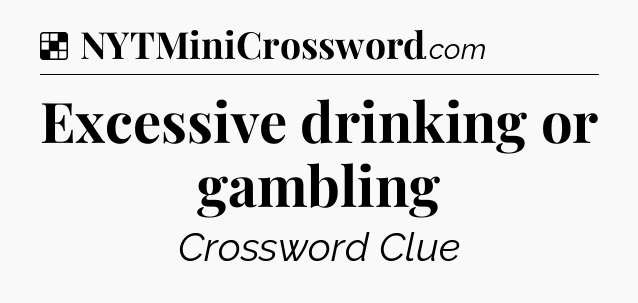 Solution: Excessive drinking or gambling - NYT Crossword