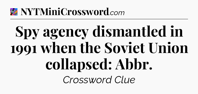 Spy agency dismantled in 1991 when the Soviet Union collapsed: Abbr Crossword Clue