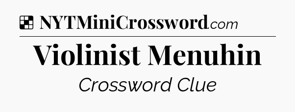 Solution: Violinist Menuhin - NYT Crossword