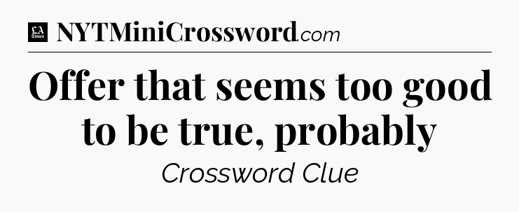 Offer that seems too good to be true, probably - LA Times Crossword