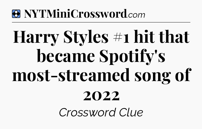 Solution: Harry Styles #1 hit that became Spotify's most-streamed song of 2022 - NYT Mini Crossword
