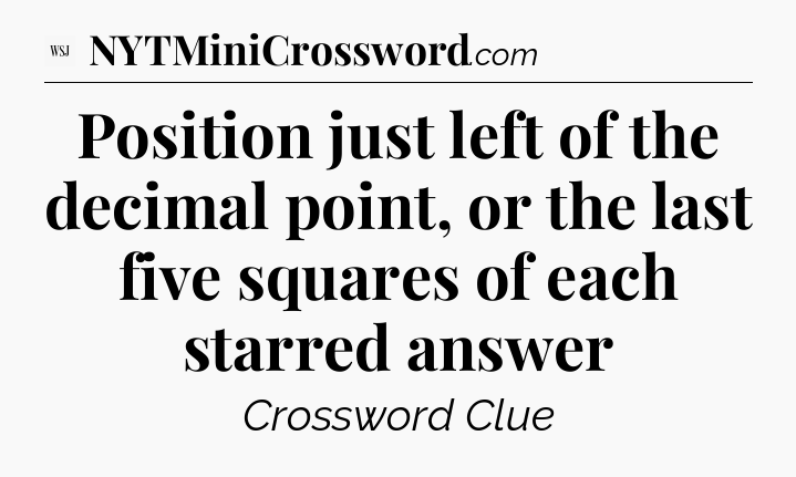 Position just left of the decimal point, or the last five squares of each starred answer - WSJ Crossword