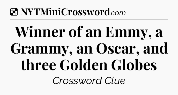 Solution: Winner of an Emmy, a Grammy, an Oscar, and three Golden Globes - NYT Crossword