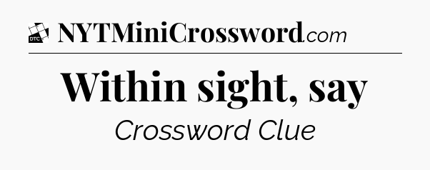 Within sight, say - Daily Themed Classic Crossword