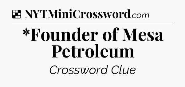 Solution: *Founder of Mesa Petroleum - NYT Crossword