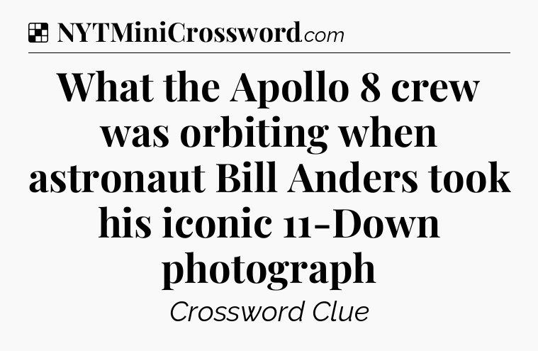 Solution: What the Apollo 8 crew was orbiting when astronaut Bill Anders took his iconic 11-Down photograph  - NYT Crossword