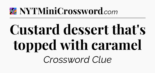 Custard dessert that's topped with caramel Crossword Clue