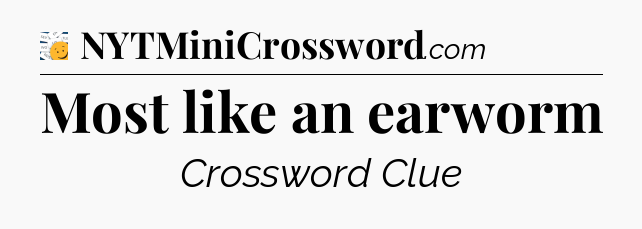 Most like an earworm - 7 Little Words