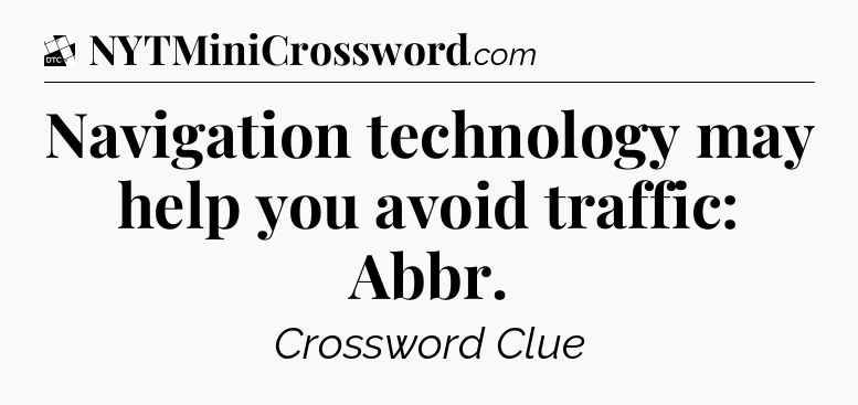 Navigation technology may help you avoid traffic: Abbr - Daily Themed Classic Crossword