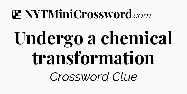 Solution: Undergo a chemical transformation - NYT Crossword