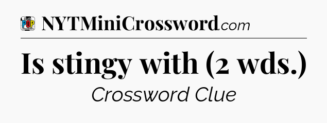 Is stingy with (2 wds.) Crossword Clue