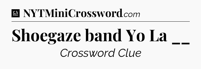 Shoegaze band Yo La __ - LA Times Crossword