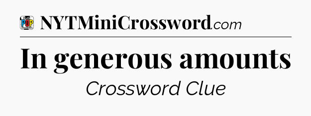 In generous amounts Crossword Clue