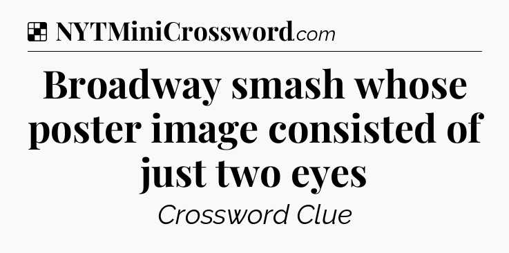 Solution: Broadway smash whose poster image consisted of just two eyes - NYT Crossword