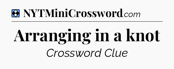 Solution: Arranging in a knot - NYT Mini Crossword