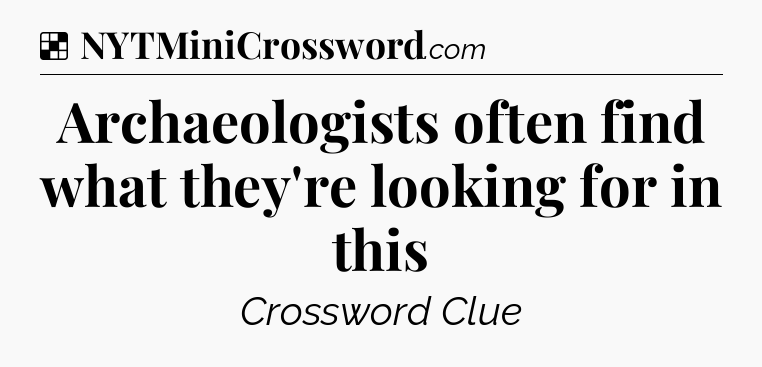 Solution: Archaeologists often find what they're looking for in this - NYT Crossword
