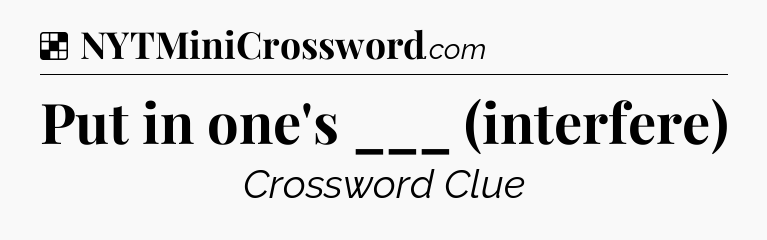 Solution: Put in one's ___ (interfere) - NYT Crossword