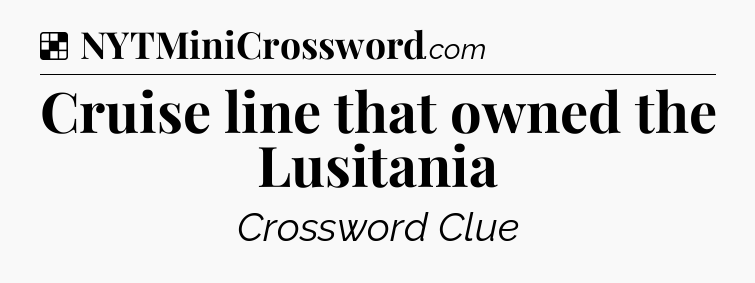 Solution: Cruise line that owned the Lusitania - NYT Crossword