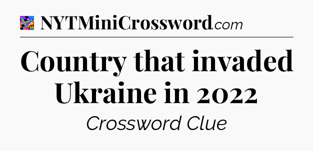 Country that invaded Ukraine in 2022 Crossword Clue