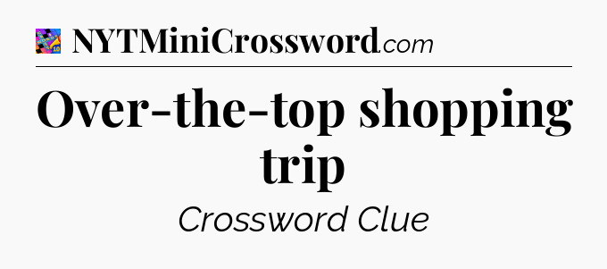 Over-the-top shopping trip Crossword Clue