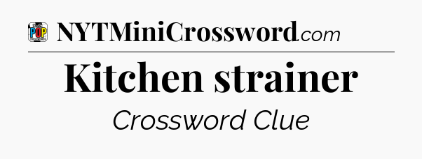 Kitchen strainer Crossword Clue