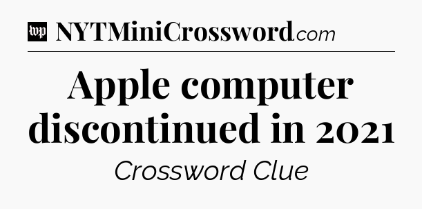 Apple computer discontinued in 2021 Crossword Clue