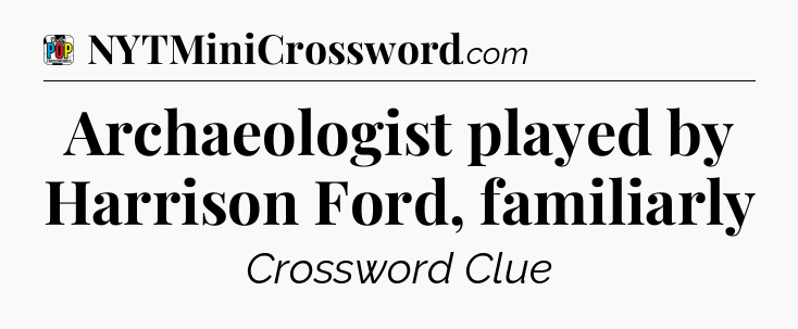 Archaeologist played by Harrison Ford, familiarly Crossword Clue