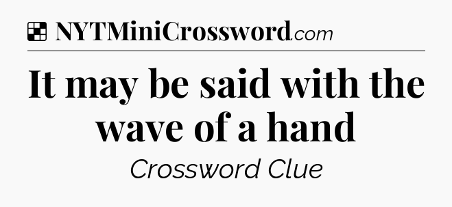 Solution: It may be said with the wave of a hand - NYT Crossword