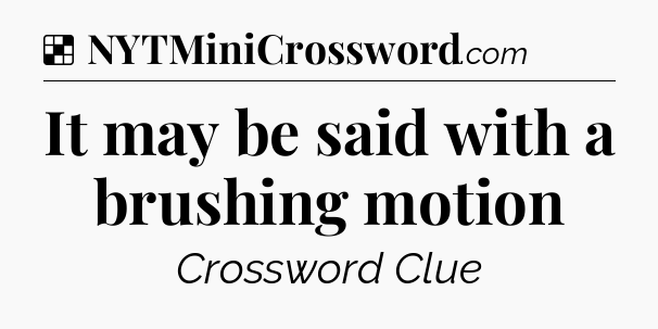 Solution: It may be said with a brushing motion - NYT Crossword