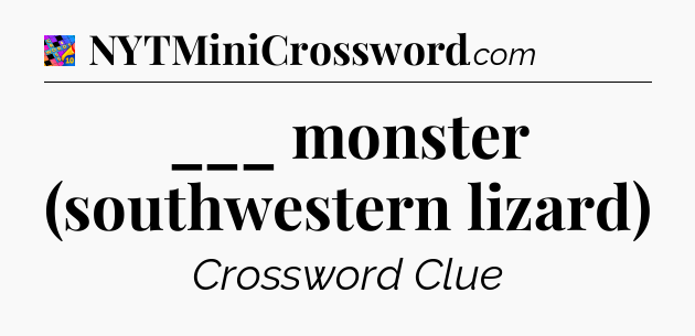 ___ monster (southwestern lizard) Crossword Clue