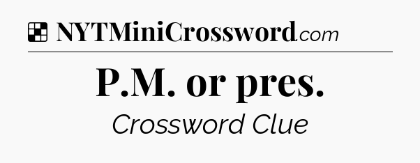 Solution: P.M. or pres - NYT Crossword