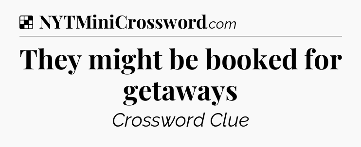 Solution: They might be booked for getaways - NYT Crossword