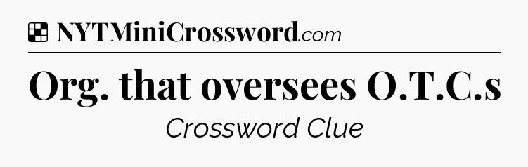 Solution: Org. that oversees O.T.C.s - NYT Crossword