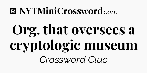 Org. that oversees a cryptologic museum - LA Times Crossword