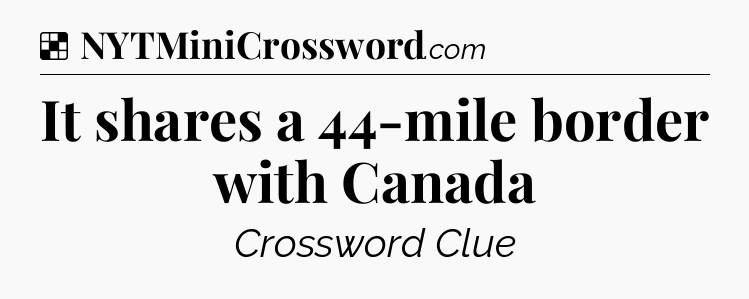 Solution: It shares a 44-mile border with Canada - NYT Crossword