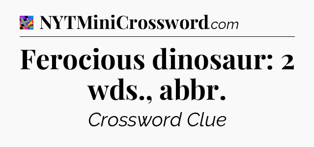Ferocious dinosaur: 2 wds., abbr Crossword Clue