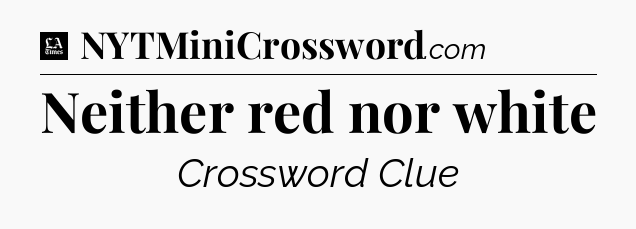 Neither red nor white - LA Times Crossword