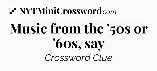 Solution: Music from the '50s or '60s, say - NYT Crossword