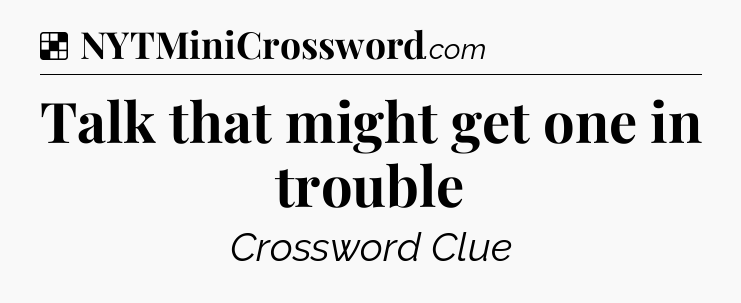 Solution: Talk that might get one in trouble - NYT Crossword